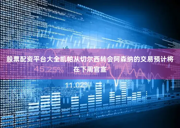 股票配资平台大全凯帕从切尔西转会阿森纳的交易预计将在下周官宣