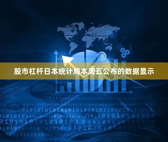 股市杠杆日本统计局本周五公布的数据显示