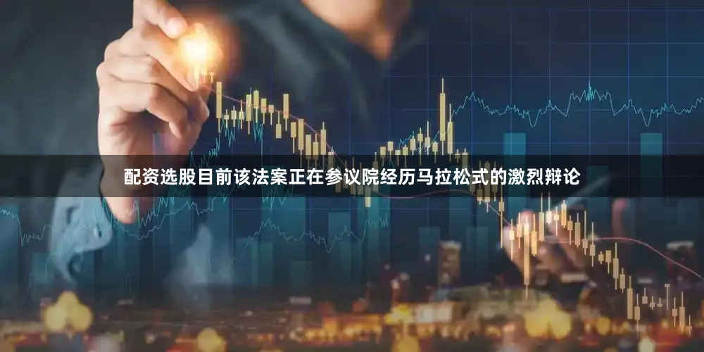 配资选股目前该法案正在参议院经历马拉松式的激烈辩论
