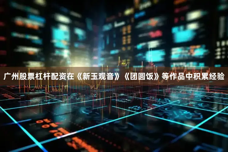 广州股票杠杆配资在《新玉观音》《团圆饭》等作品中积累经验