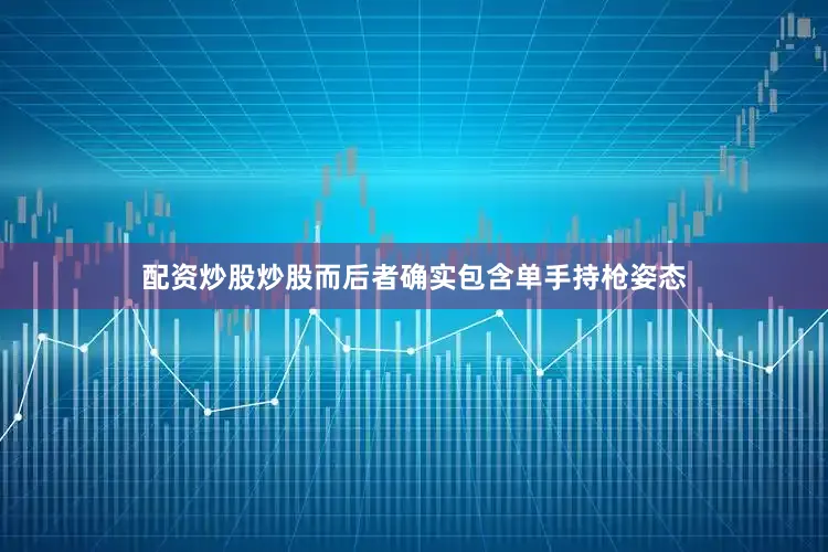 配资炒股炒股而后者确实包含单手持枪姿态