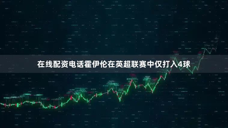 在线配资电话霍伊伦在英超联赛中仅打入4球