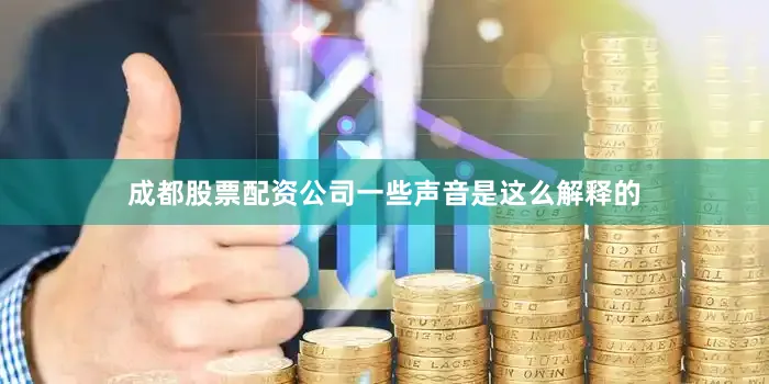 成都股票配资公司一些声音是这么解释的