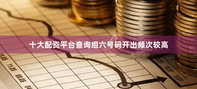 十大配资平台查询组六号码开出频次较高