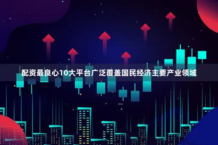 配资最良心10大平台广泛覆盖国民经济主要产业领域