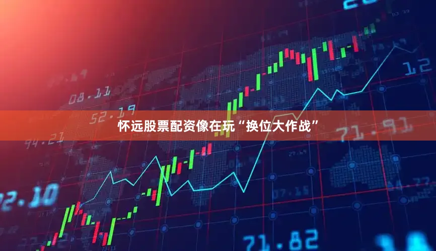 怀远股票配资像在玩“换位大作战”