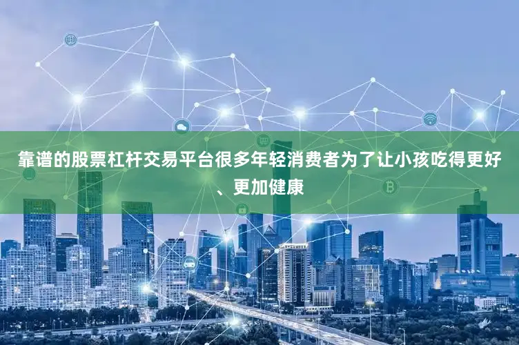 靠谱的股票杠杆交易平台很多年轻消费者为了让小孩吃得更好、更加健康