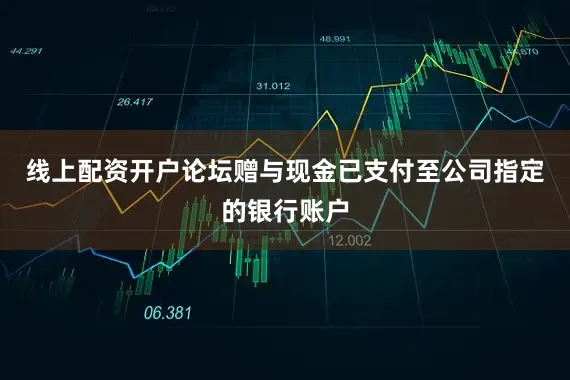 线上配资开户论坛赠与现金已支付至公司指定的银行账户