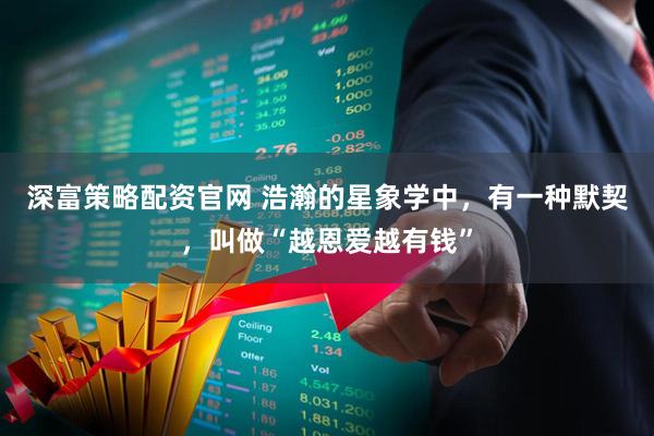 深富策略配资官网 浩瀚的星象学中，有一种默契，叫做“越恩爱越有钱”