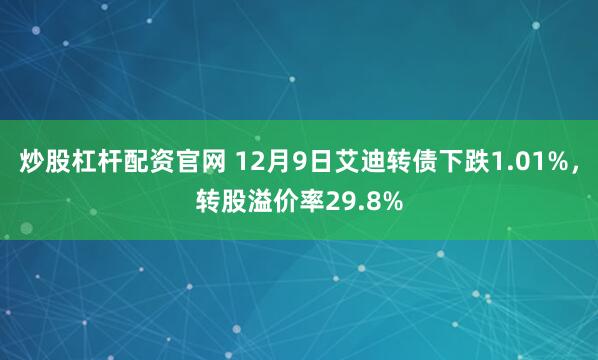 炒股杠杆配资官网 12月9日艾迪转债下跌1.01%,转股溢价率29.8%