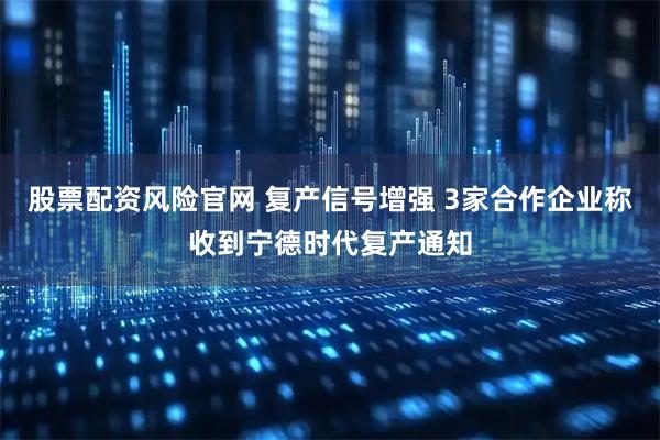 股票配资风险官网 复产信号增强 3家合作企业称收到宁德时代复产通知