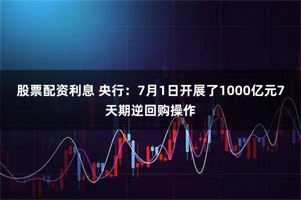 股票配资利息 央行：7月1日开展了1000亿元7天期逆回购操作